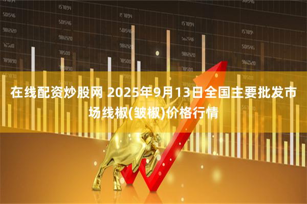 在线配资炒股网 2025年9月13日全国主要批发市场线椒(皱椒)价格行情