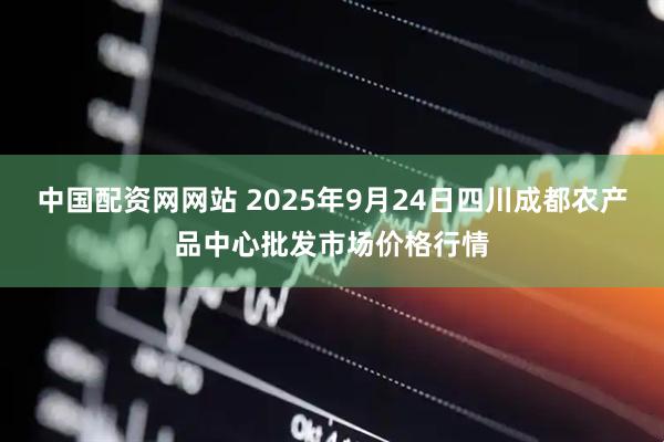 中国配资网网站 2025年9月24日四川成都农产品中心批发市场价格行情
