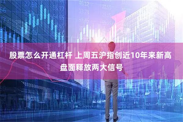 股票怎么开通杠杆 上周五沪指创近10年来新高 盘面释放两大信号