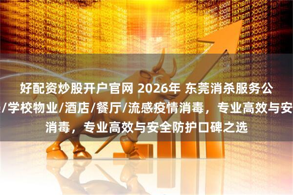 好配资炒股开户官网 2026年 东莞消杀服务公司推荐：办公楼/学校物业/酒店/餐厅/流感疫情消毒，专业高效与安全防护口碑之选