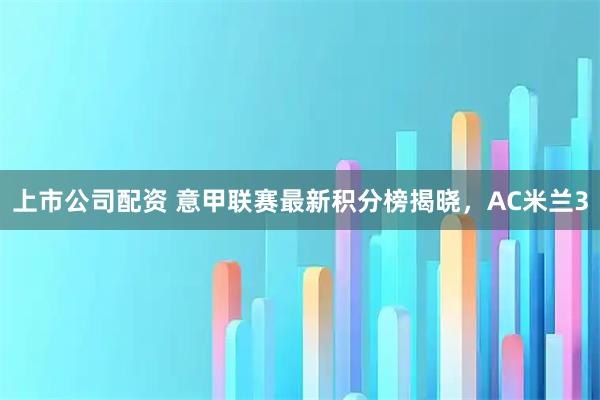 上市公司配资 意甲联赛最新积分榜揭晓，AC米兰3