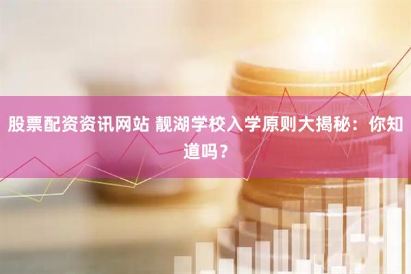 股票配资资讯网站 靓湖学校入学原则大揭秘：你知道吗？