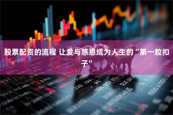 股票配资的流程 让爱与感恩成为人生的“第一粒扣子”