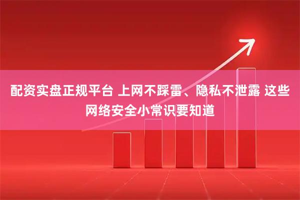 配资实盘正规平台 上网不踩雷、隐私不泄露 这些网络安全小常识要知道