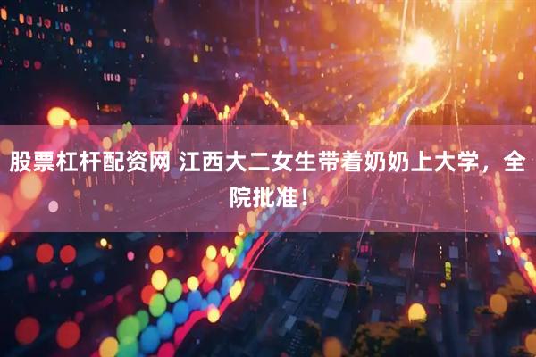 股票杠杆配资网 江西大二女生带着奶奶上大学，全院批准！