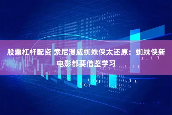 股票杠杆配资 索尼漫威蜘蛛侠太还原：蜘蛛侠新电影都要借鉴学习