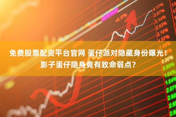 免费股票配资平台官网 蛋仔派对隐藏身份曝光！影子蛋仔隐身竟有致命弱点？