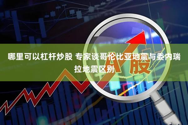 哪里可以杠杆炒股 专家谈哥伦比亚地震与委内瑞拉地震区别